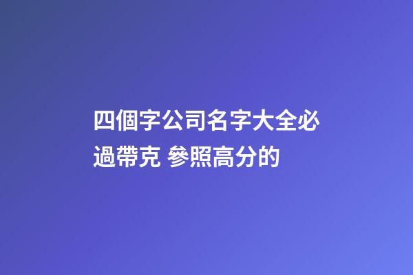 四個字公司名字大全必過帶克 參照高分的-第1張-公司起名-玄機派